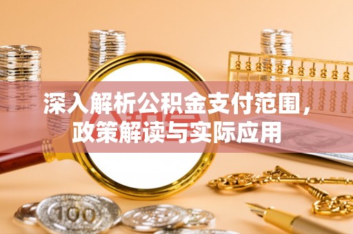 西安深入解析公积金支付范围，政策解读与实际应用