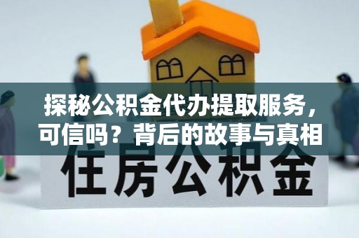 西安探秘公积金代办提取服务，可信吗？背后的故事与真相
