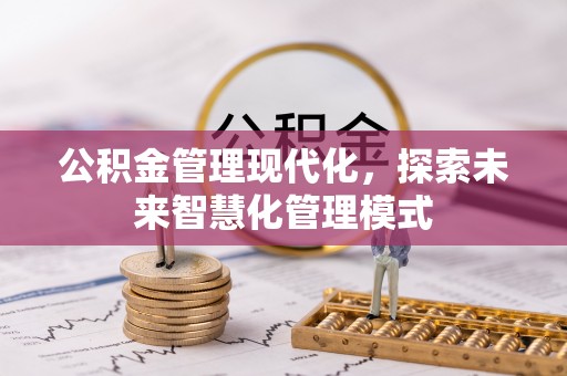 西安公积金管理现代化，探索未来智慧化管理模式
