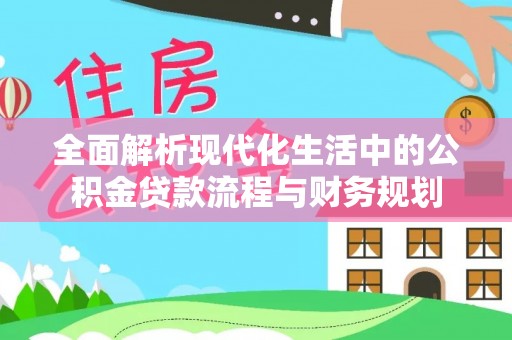 西安全面解析现代化生活中的公积金贷款流程与财务规划