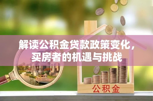 西安解读公积金贷款政策变化，买房者的机遇与挑战