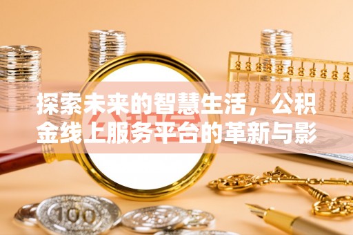 西安探索未来的智慧生活，公积金线上服务平台的革新与影响