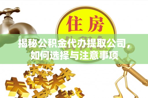 西安揭秘公积金代办提取公司，如何选择与注意事项