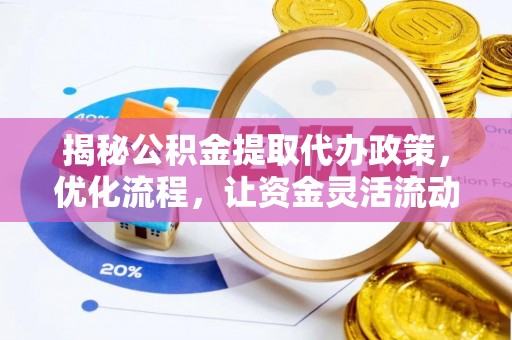 西安揭秘公积金提取代办政策，优化流程，让资金灵活流动