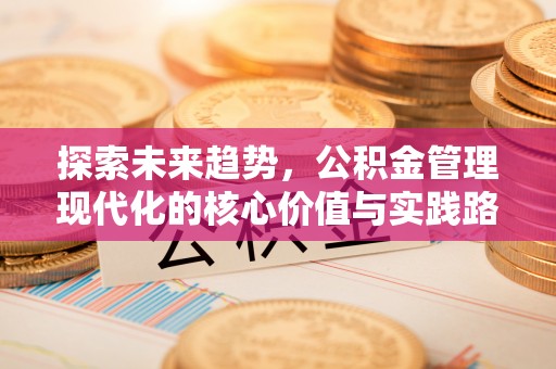 西安探索未来趋势，公积金管理现代化的核心价值与实践路径
