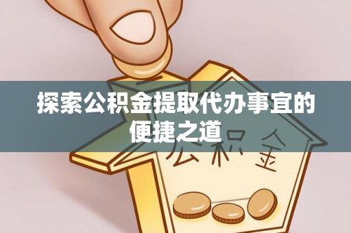 西安探索公积金提取代办事宜的便捷之道