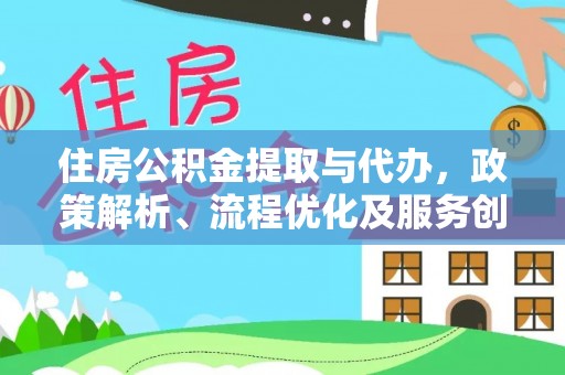 西安住房公积金提取与代办，政策解析、流程优化及服务创新
