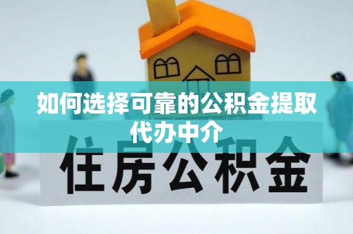 西安如何选择可靠的公积金提取代办中介