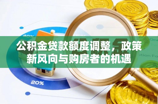 西安公积金贷款额度调整，政策新风向与购房者的机遇