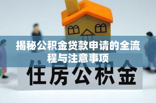 西安揭秘公积金贷款申请的全流程与注意事项