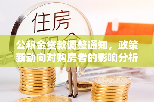 西安公积金贷款调整通知，政策新动向对购房者的影响分析