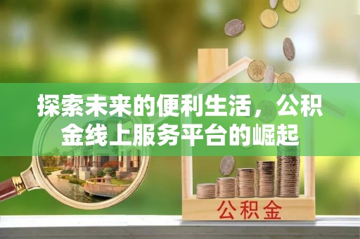 西安探索未来的便利生活，公积金线上服务平台的崛起