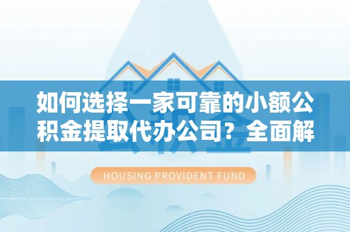 西安如何选择一家可靠的小额公积金提取代办公司？全面解析与指南