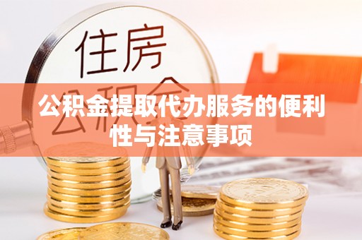 西安公积金提取代办服务的便利性与注意事项