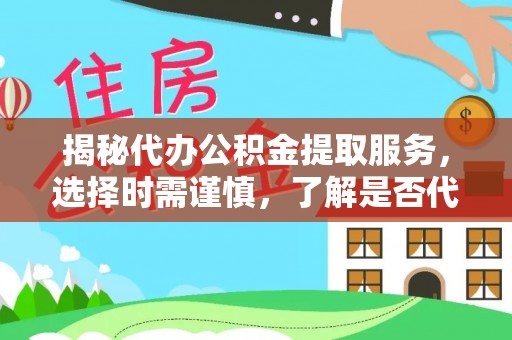 西安揭秘代办公积金提取服务，选择时需谨慎，了解是否代办公积金提取可靠吗？