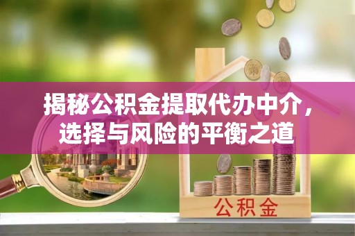 西安揭秘公积金提取代办中介，选择与风险的平衡之道