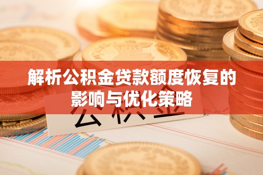 西安解析公积金贷款额度恢复的影响与优化策略