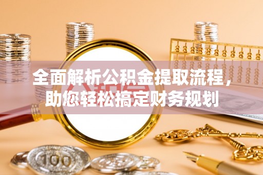 西安全面解析公积金提取流程，助您轻松搞定财务规划