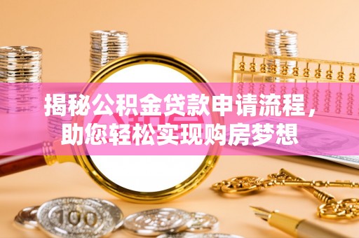 西安揭秘公积金贷款申请流程，助您轻松实现购房梦想