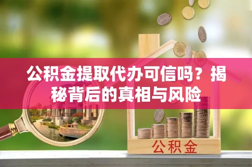 西安公积金提取代办可信吗？揭秘背后的真相与风险