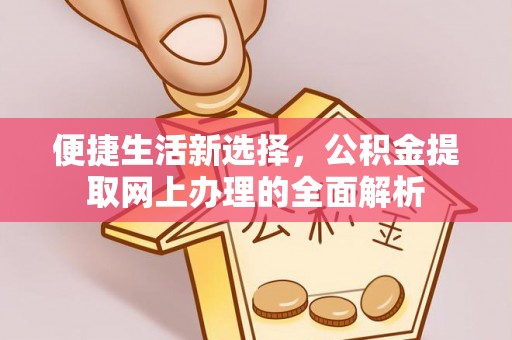 西安便捷生活新选择，公积金提取网上办理的全面解析