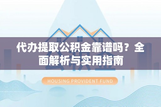 西安代办提取公积金靠谱吗？全面解析与实用指南