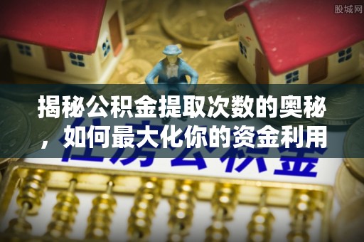 西安揭秘公积金提取次数的奥秘，如何最大化你的资金利用？