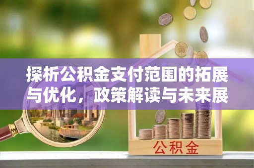 西安探析公积金支付范围的拓展与优化，政策解读与未来展望