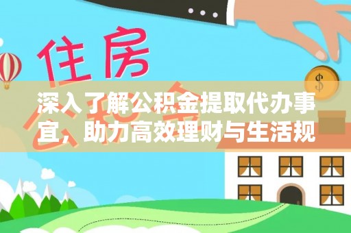 西安深入了解公积金提取代办事宜，助力高效理财与生活规划