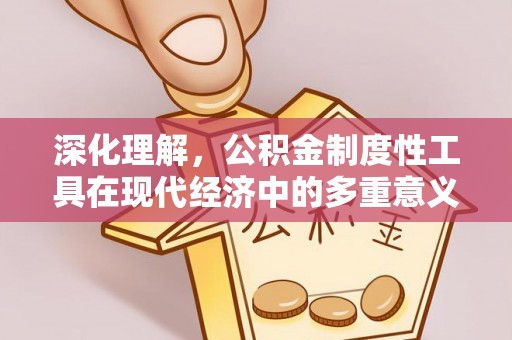 西安深化理解，公积金制度性工具在现代经济中的多重意义