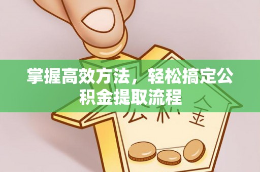 西安掌握高效方法，轻松搞定公积金提取流程