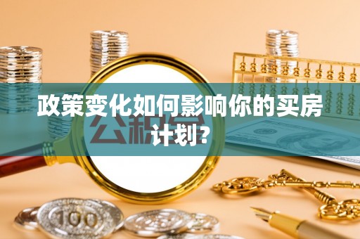 西安政策变化如何影响你的买房计划？