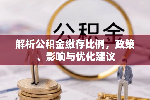 西安解析公积金缴存比例，政策、影响与优化建议