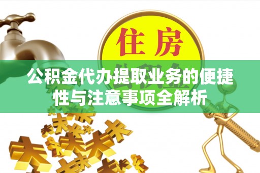 西安公积金代办提取业务的便捷性与注意事项全解析