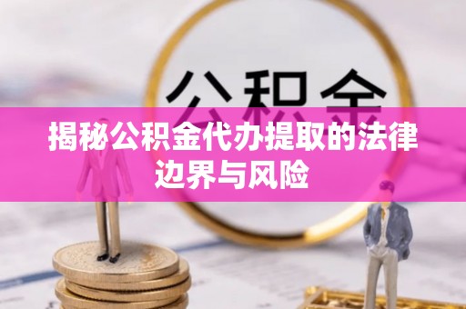 西安揭秘公积金代办提取的法律边界与风险
