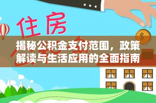西安揭秘公积金支付范围，政策解读与生活应用的全面指南