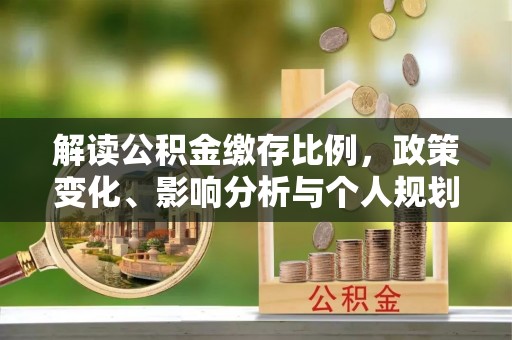 西安解读公积金缴存比例，政策变化、影响分析与个人规划
