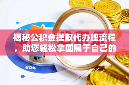 西安揭秘公积金提取代办理流程，助您轻松拿回属于自己的钱