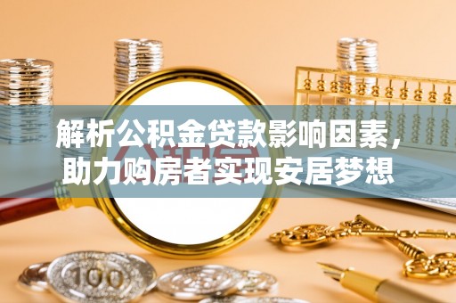 西安解析公积金贷款影响因素，助力购房者实现安居梦想
