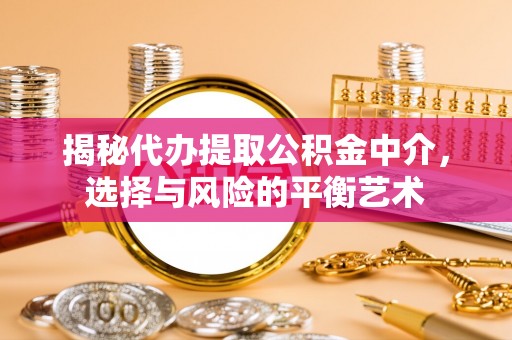 西安揭秘代办提取公积金中介，选择与风险的平衡艺术