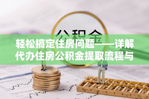 西安轻松搞定住房问题——详解代办住房公积金提取流程与技巧