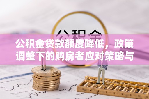 西安公积金贷款额度降低，政策调整下的购房者应对策略与未来趋势