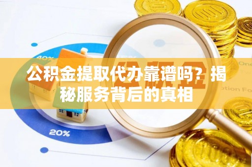 西安公积金提取代办靠谱吗？揭秘服务背后的真相