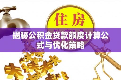 西安揭秘公积金贷款额度计算公式与优化策略