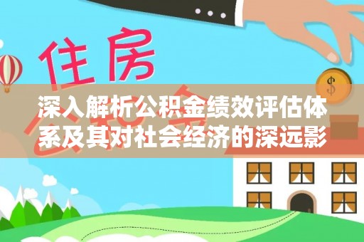 西安深入解析公积金绩效评估体系及其对社会经济的深远影响