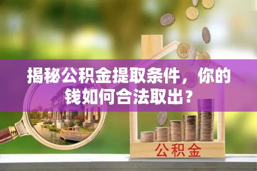 西安揭秘公积金提取条件，你的钱如何合法取出？