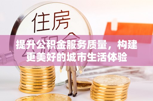 西安提升公积金服务质量，构建更美好的城市生活体验