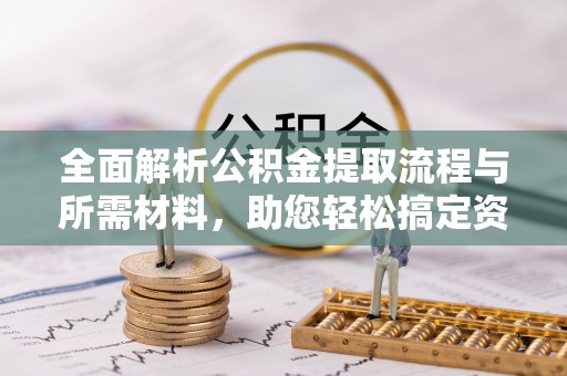 西安全面解析公积金提取流程与所需材料，助您轻松搞定资金提取