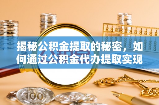西安揭秘公积金提取的秘密，如何通过公积金代办提取实现财务自由