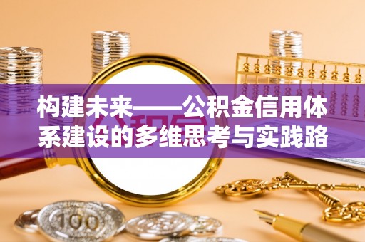 西安构建未来——公积金信用体系建设的多维思考与实践路径